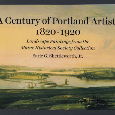 A Century of Portland Artists, 1820-1920: Landscape Paintings from the Maine Historical Society Collection | Earle G. Shettleworth, Jr.