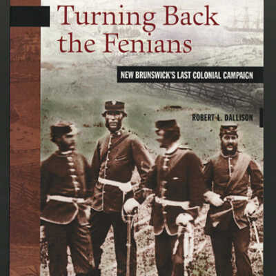 Turning Back the Fenians: New Brunswick's Last Colonial Campaign | Robert L. Dallison