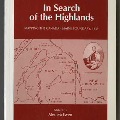 In Search of the Highlands: Mapping the Canada - Maine Boundary, 1839 | Edited by Alec McEwen