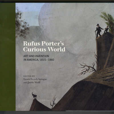 Rufus Porter's Curious World: Art and Invention in America, 1815-1860 | Edited by Laura Fecych Sprague and Justin Wolff
