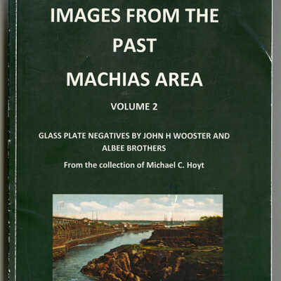 Images from the Past, Machias Area, Volume 2 | Glass Plate Negatives by John H. Wooster and Albee Brothers | From the Collection of Michael C. Hoyt