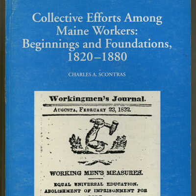 Collective Efforts Among Maine Workers: Beginnings and Foundations, 1820-1880 | Charles A. Scontras