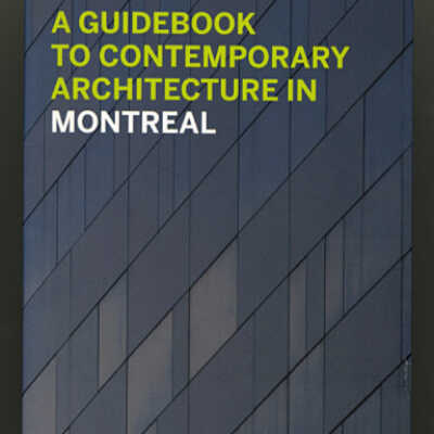 A Guidebook to Contemporary Architecture in Montreal | Nancy Dunton and Helen Malkin