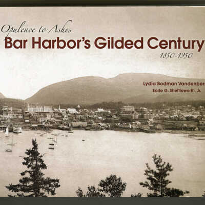 Bar Harbor's Gilded Century: Opulence to Ashes, 1850-1950 | Lydia Bodman Vandenbergh, Edited by Earle G. Shettleworth, Jr.
