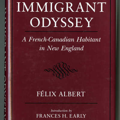 Immigrant Odyssey: A French-Canadian Habitant in New England | Felix Albert | Introduction by Frances H. Early | Translation by Arthur L. Eno, Jr.