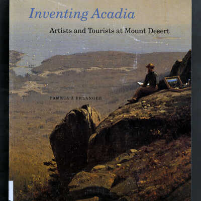 Inventing Acadia: Artists and Tourists at Mount Desert | Pamela J. Belanger