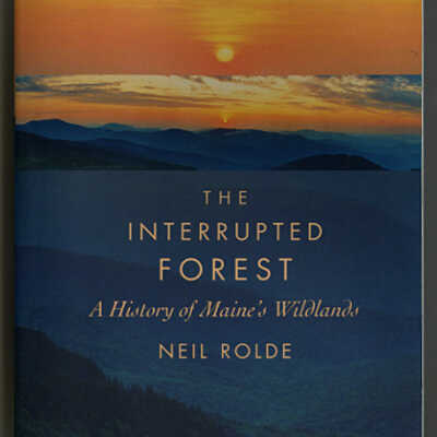 The Interrupted Forest: A History of Maine's Wildlands | Neil Rolde