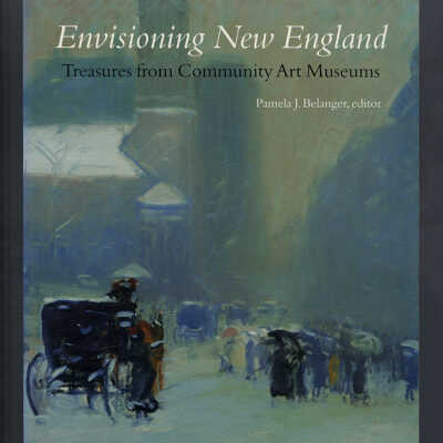 Envisioning New England: Treasures from Community Art Museums | Pamela J. Belanger, Editor
