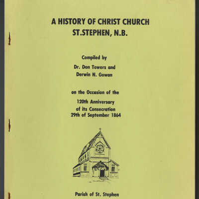 A History of Christ Church, St. Stephen, N.B. | Compiled by Dr. Don Towers and Derwin N. Gowan on the Occasion of the 120th Anniversary of its Consecration 29th of September, 1864