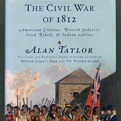 The Civil War of 1812: American Citizens, British Subjects, Irish Rebels, & Indian Allies | Alan Taylor