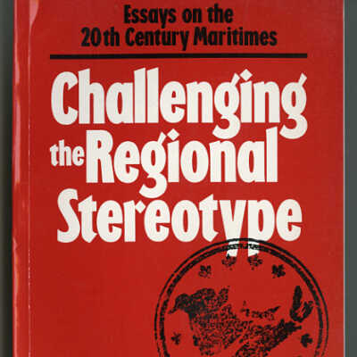 Challenging the Regional Stereotype: Essays on the 20th Century Maritimes | Ernest R. Forbes