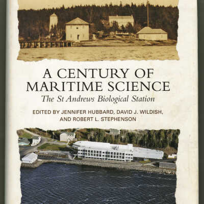 A Century of Maritime Science: The St. Andrews Biological Station | Edited by Jennifer Hubbard, David J. Wildish, and Robert L. Stephenson
