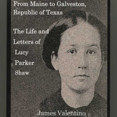 From Maine to Galveston, Republic of Texas: The Life and Letters of Lucy Parker Shaw | James Valentino