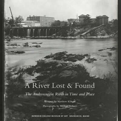 A River Lost & Found: The Androscoggin River in Time and Place | Writings by Matthew Klingle, Photographs by Michael Kolster | Bowdoin College Museum of Art, Brunswick, Maine