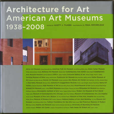 Architecture for Art: American Art Museums, 1938 - 2008 | Edited by Scott J. Tilden, Photography by Paul Rocheleau