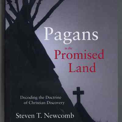 Steven T. Newcomb | Pagans in the Promised Land: Decoding the Doctrine of Christian Discovery | Chicago: Chicago Review Press, 2008