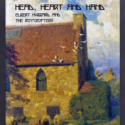 Heard, Heart and Hand: Elbert Hubbard and the Roycrofters | Edited by Marie Via and Marjorie B. Searl