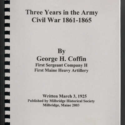 Three Years in the Army, Civil War 1861-1865 | George H. Coffin, First Sergeant Company H, First Maine Heavy Artillery [Milbridge Historical Society]