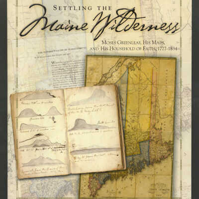 Settling the Maine Wilderness: Moses Greenleaf, His Maps, and His Household of Faith, 1777-1834 | Walter M. Macdougall