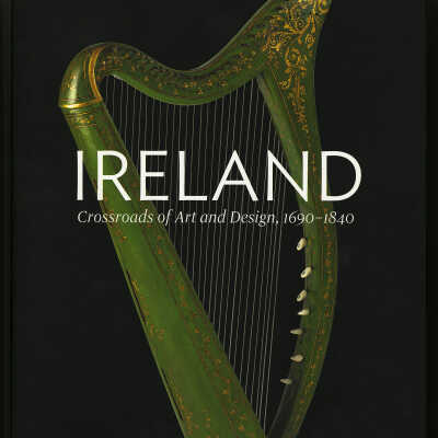 Ireland: Crossroads of Art and Design, 1690-1840 | Edited by William Laffan and Christopher Monkhouse with the assistance of Leslie Fitzpatrick