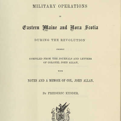 Military Operations in Eastern Maine and Nova Scotia During the Revolution Chiefly Compiled from the Journals and Letters of Colonel John Allan, with Notes and a Memoir of Col. John Allan | Frederic Kidder