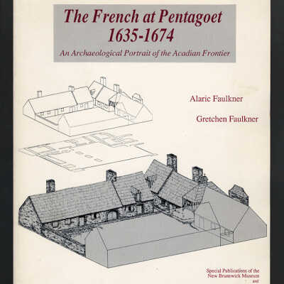 The French at Pentagoet, 1635-1674: An Archaeological Portrait of the Acadian Frontier | Alaric Faulkner and Gretchen Faulkner