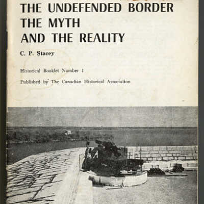The Undefended Border: The Myth and the Reality | C.P. Stacey | Historical Booklet Number 1, Published by the Canadian Historical Association
