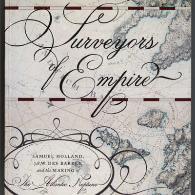Surveyors of Empire: Samuel Holland, J.F.W. Des Barres, and the Making of the Atlantic Neptune | Stephen J. Hornsby