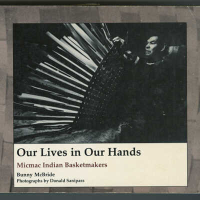 Our Lives in Our Hands: Micmac Indian Basketmakers | Bunny McBride, Photographs by Donald Sanipass