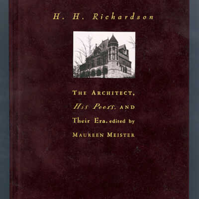 H.H. Richardson: The Architect, His Peers, and Their Era | Edited by Maureen Meister