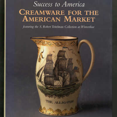 Success to America: Creamware for the American Market | S. Robert Teitelman, Patricia A. Halfpenny, Ronald W. Fuchs II