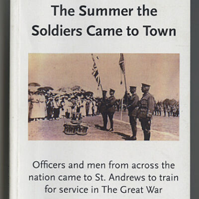 The Summer the Soldiers Came to Town: Officers and Men from Across the Nation Came to St. Andrews to Train for Service in The Great War | John Cunningham