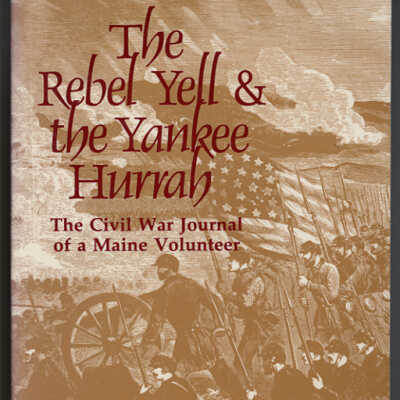 The Rebel Yell and the Yankee Hurrah: The Civil War Journal of a Maine Volunteer | Edited by Ruth L. Silliker