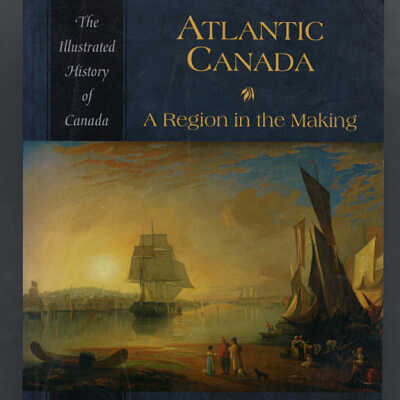 Atlantic Canada: A Region in the Making | Margaret R. Conrad and James K. Hiller