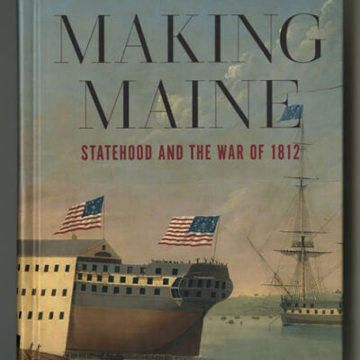 Making Maine: Statehood and the War of 1812 | Joshua M. Smith