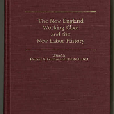 The New England Working Class and the New Labor History | Edited by Herbert G. Gutman and Donald H. Bell
