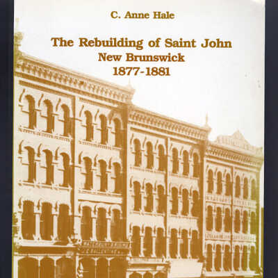 The Rebuilding of Saint John, New Brunswick, 1877-1881 | C. Anne Hale