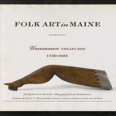 Folk Art in Maine: Uncommon Treasures, 1750-1925 | Edited by Kevin D. Murphy, Photography by Ellen McDermott