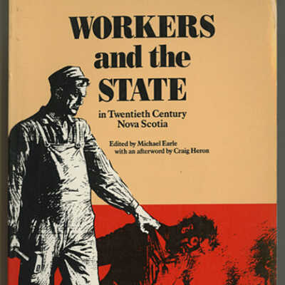 Workers and the State in Twentieth Century Nova Scotia | Edited by Michael Earle