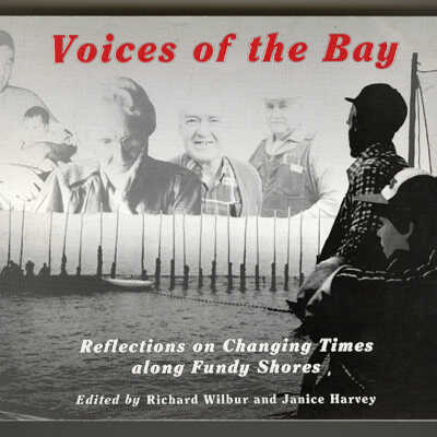 Voices of the Bay: Reflections on Changing Times along Fundy Shores | Edited by Richard Wilbur and Janice Harvey