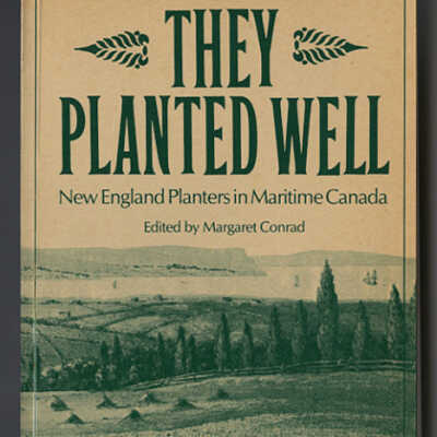They Planted Well: New England Planters in Maritime Canada | Edited by Margaret Conrad | Planters Studies Series No. 1