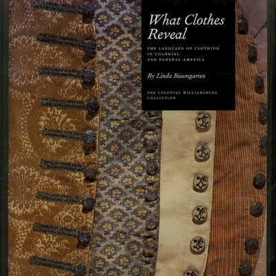 What Clothes Reveal: The Language of Clothing in Colonial and Federal America | Linda Baumgarten