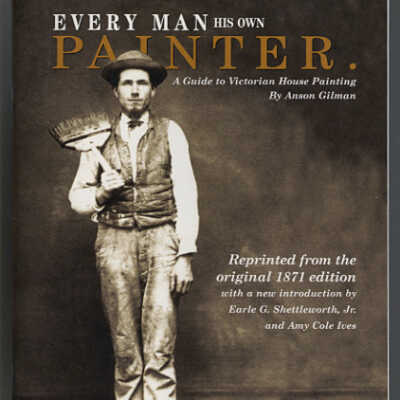 Every Man His Own Painter: A Guide to Victorian House Painting | Anson Gilman | Reprinted from the Original 1871 Edition
