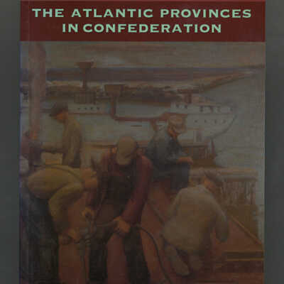 The Atlantic Provinces in Confederation | Edited by E.R. Forbes and D.A. Muise