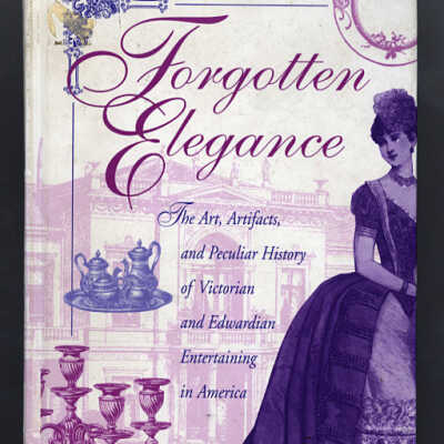 Forgotten Elegance: The Art, Artifacts and Peculiar History of Victorian and Edwardian Entertaining in America | Wendell Schollander and Wes Schollander