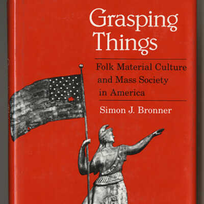 Grasping Things: Folk Material Culture and Mass Society in America | Simon J. Bonner