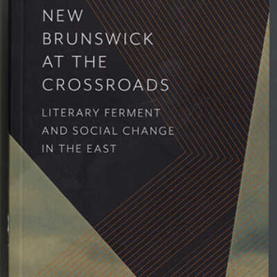 New Brunswick at the Crossroads: Literary Ferment and Social Change in the East | Tony Tremblay, Editor