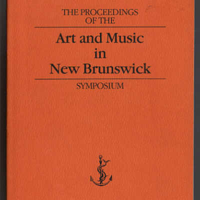 The Proceedings of the Art and Music in New Brunswick Symposium, 1984 | Anchorage Series 3 | Edited by Margaret Fancy
