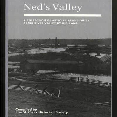 Ned's Valley: A Collection of Articles about the St. Croix River Valley by H.E. Lamb | Compiled by the St. Croix Historical Society