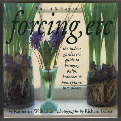Forcing, Etc.: The Indoor Gardener's Guide to Bringing Bulbs, Branches & Houseplants into Bloom | Smith & Hawken | Katherine Whiteside, Photographs by Richard Felber